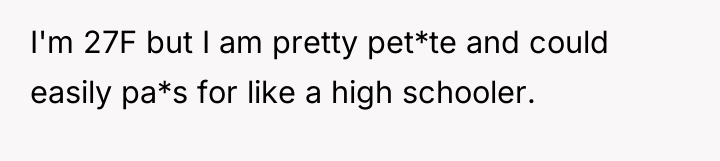 I'm 27F but I am pretty pet*te and could easily...