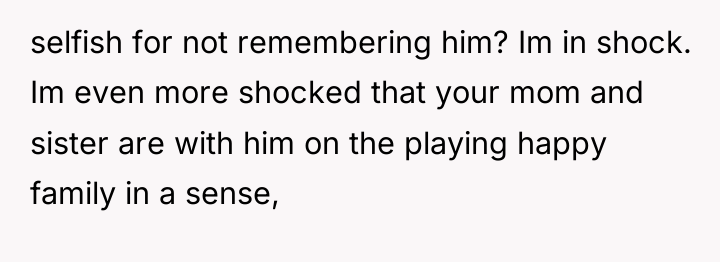 selfish for not remembering him? Im in shock. Im even...