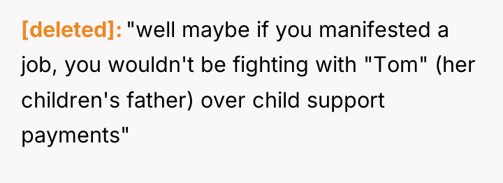 [deleted] "well maybe if you manifested a job, you wouldn't...
