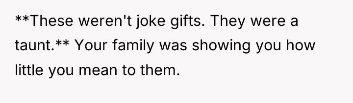 **These weren't joke gifts. They were a taunt.** Your family...