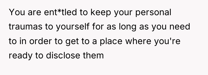 You are ent*tled to keep your personal traumas to yourself...