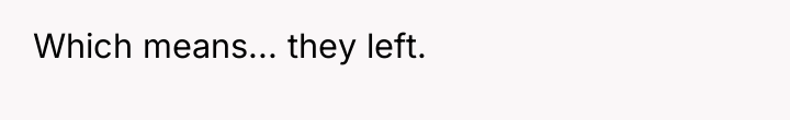 Which means... they left.