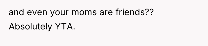 and even your moms are friends?? Absolutely YTA.