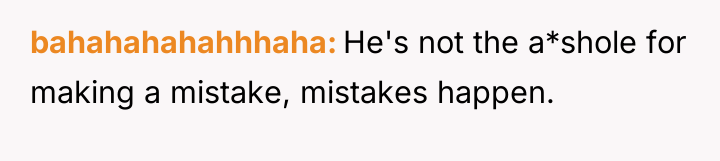 bahahahahahhhaha He's not the a*shole for making a mistake, mistakes...
