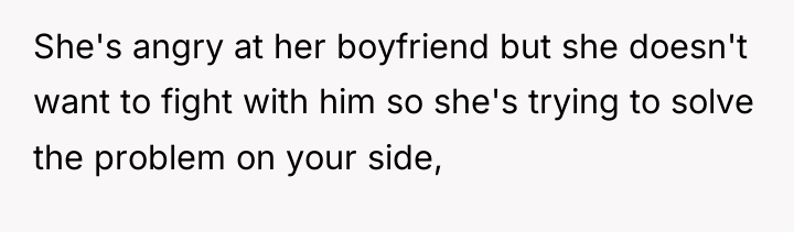 She's angry at her boyfriend but she doesn't want to...