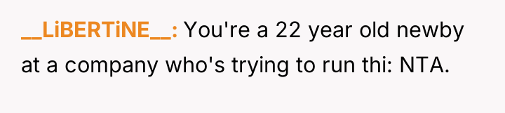 __LiBERTiNE__ You're a 22 year old newby at a company...