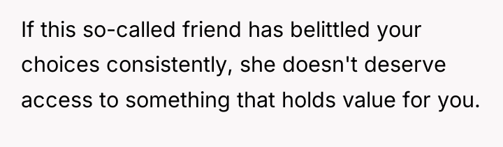 If this so-called friend has belittled your choices consistently, she...