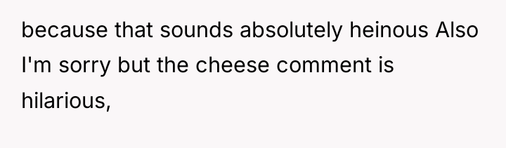 because that sounds absolutely heinous Also I'm sorry but the...