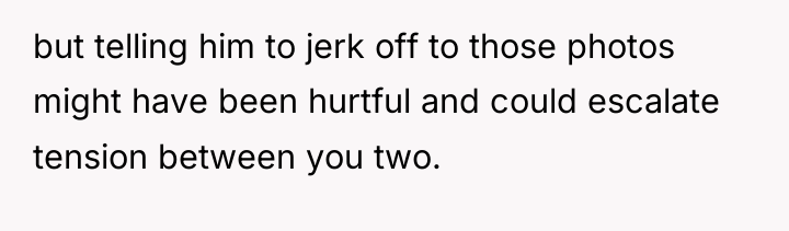 but telling him to jerk off to those photos might...