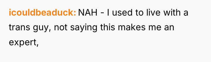 icouldbeaduck NAH - I used to live with a trans...