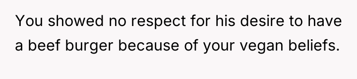 You showed no respect for his desire to have a...