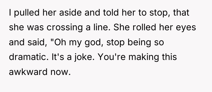 I pulled her aside and told her to stop, that...