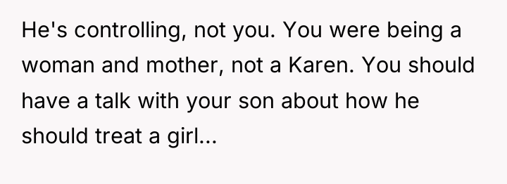 He's controlling, not you. You were being a woman and...