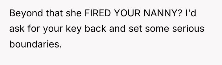 Beyond that she FIRED YOUR NANNY? I'd ask for your...