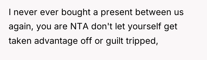 I never ever bought a present between us again, you...