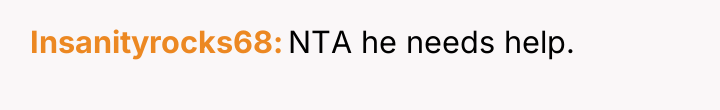 Insanityrocks68 NTA he needs help.