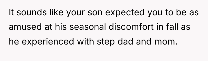 It sounds like your son expected you to be as...