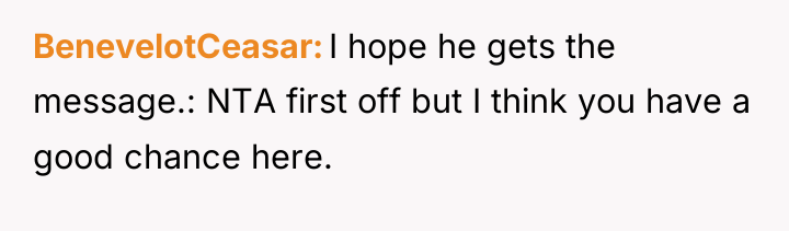 BenevelotCeasar I hope he gets the message.: NTA first off...