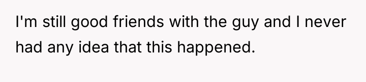 I'm still good friends with the guy and I never...