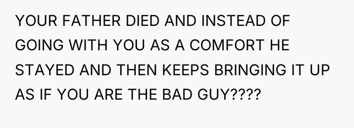 YOUR FATHER DIED AND INSTEAD OF GOING WITH YOU AS...