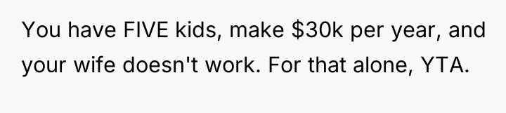 You have FIVE kids, make $30k per year, and your...