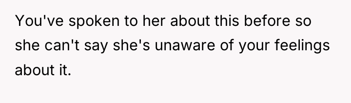 You've spoken to her about this before so she can't...