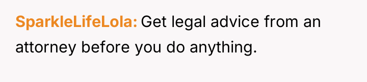 SparkleLifeLola Get legal advice from an attorney before you do...