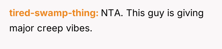 tired-swamp-thing NTA. This guy is giving major creep vibes.