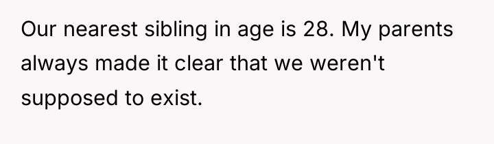 Our nearest sibling in age is 28. My parents always...