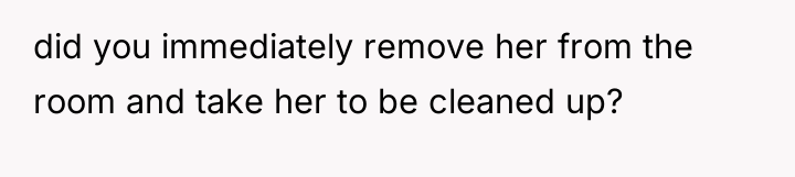 did you immediately remove her from the room and take...