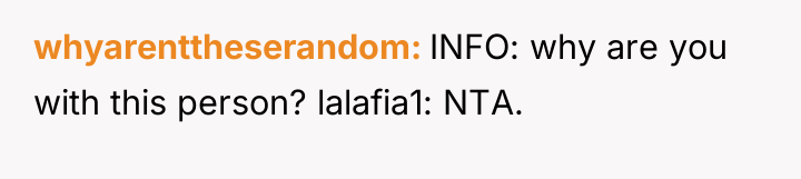 whyarenttheserandom INFO: why are you with this person? lalafia1: NTA.