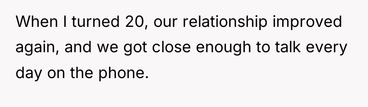 When I turned 20, our relationship improved again, and we...