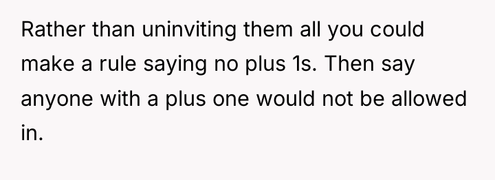 Rather than uninviting them all you could make a rule...