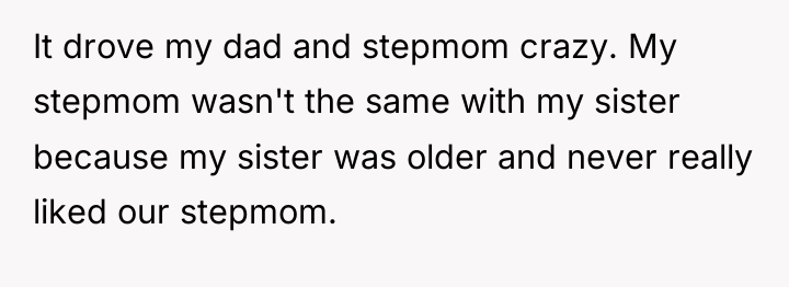 It drove my dad and stepmom crazy. My stepmom wasn't...