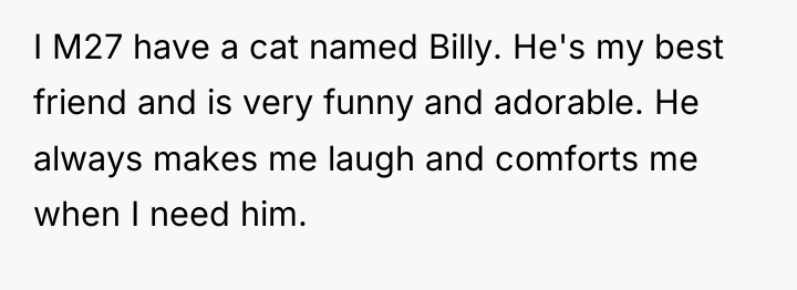 I M27 have a cat named Billy. He's my best...