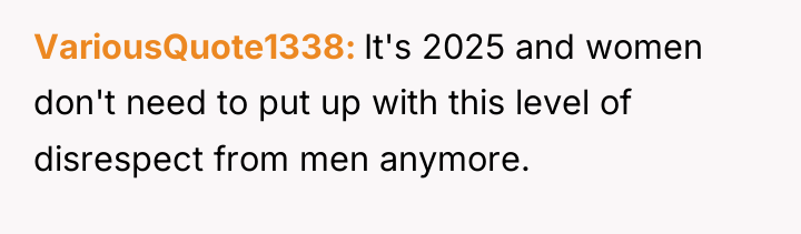 VariousQuote1338 It's 2025 and women don't need to put up...