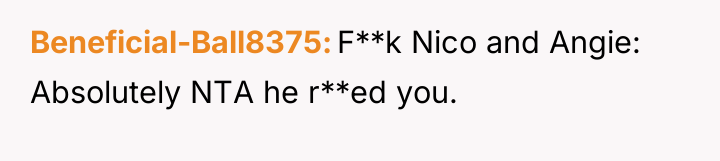 Beneficial-Ball8375 F**k Nico and Angie: Absolutely NTA he r**ed you.
