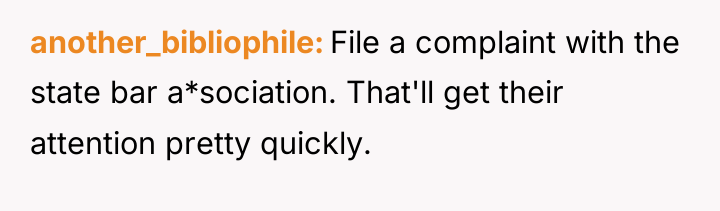 another_bibliophile File a complaint with the state bar a*sociation. That'll...