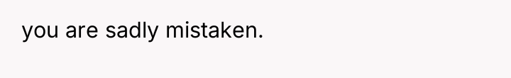 you are sadly mistaken.