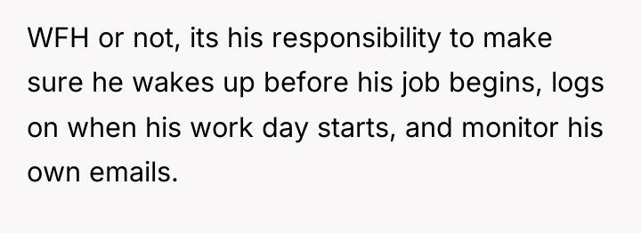 WFH or not, its his responsibility to make sure he...