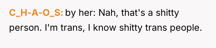 C_H-A-O_S by her: Nah, that's a shitty person. I'm trans,...