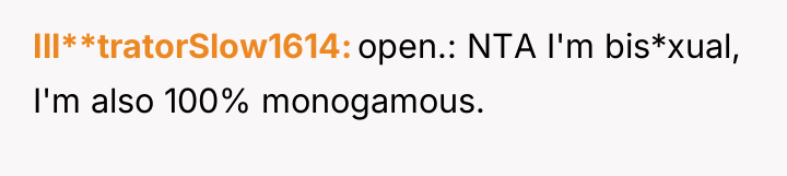 Ill**tratorSlow1614 open.: NTA I'm bis*xual, I'm also 100% monogamous.