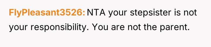 FlyPleasant3526 NTA your stepsister is not your responsibility. You are...