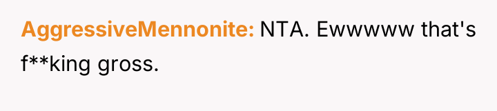 AggressiveMennonite NTA. Ewwwww that's f**king gross.