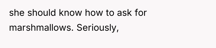she should know how to ask for marshmallows. Seriously,