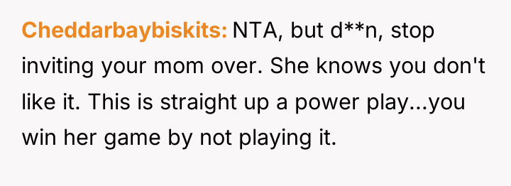 Cheddarbaybiskits NTA, but d**n, stop inviting your mom over. She...