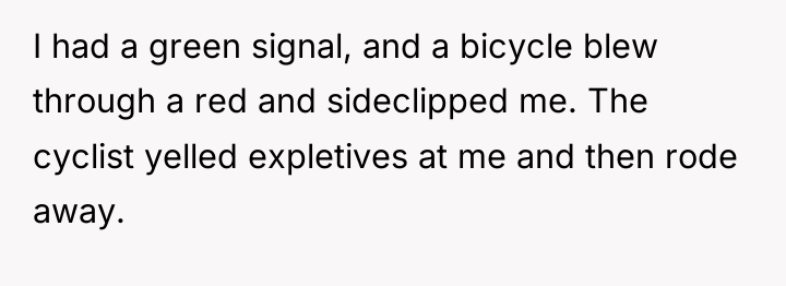 I had a green signal, and a bicycle blew through...