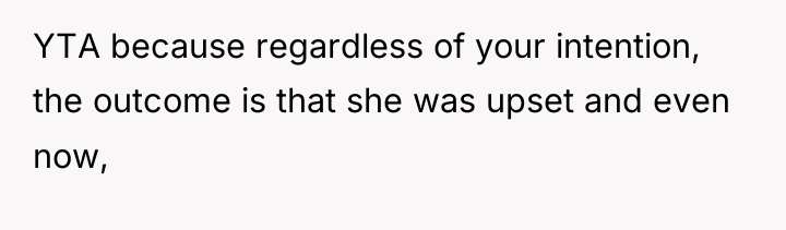 YTA because regardless of your intention, the outcome is that...