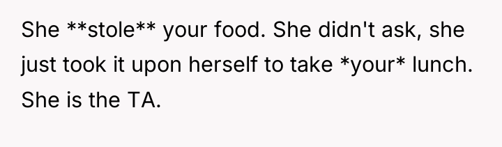 She **stole** your food. She didn't ask, she just took...