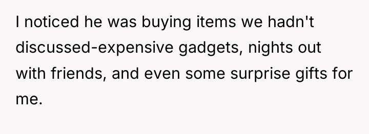 I noticed he was buying items we hadn't discussed-expensive gadgets,...